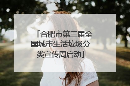 合肥市第三届全国城市生活垃圾分类宣传周启动