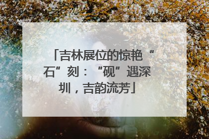 吉林展位的惊艳“石”刻：“砚”遇深圳，吉韵流芳