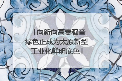 向新向高奏强音 绿色正成为太原新型工业化鲜明底色