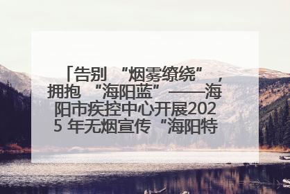 告别 “烟雾缭绕”，拥抱 “海阳蓝”——海阳市疾控中心开展2025 年无烟宣传“海阳特色”实践记录