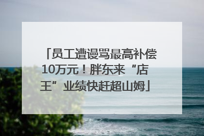 员工遭谩骂最高补偿10万元！胖东来“店王”业绩快赶超山姆