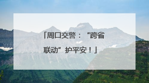 周口交警：“跨省联动”护平安！