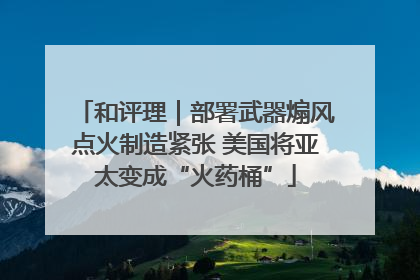 和评理｜部署武器煽风点火制造紧张 美国将亚太变成“火药桶”