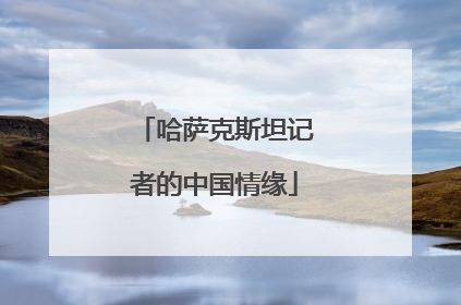 哈萨克斯坦记者的中国情缘