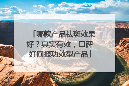 哪款产品祛斑效果好？真实有效，口碑好回报功效型产品
