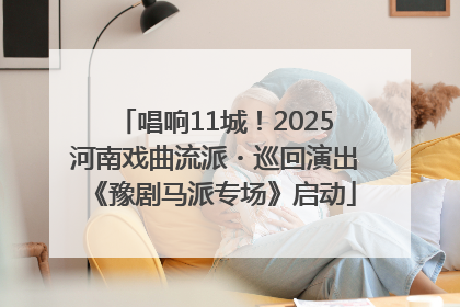 唱响11城！2025河南戏曲流派・巡回演出《豫剧马派专场》启动