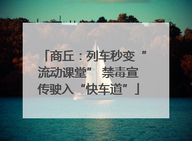 商丘：列车秒变“流动课堂” 禁毒宣传驶入“快车道”