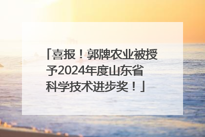 喜报！郭牌农业被授予2024年度山东省科学技术进步奖！