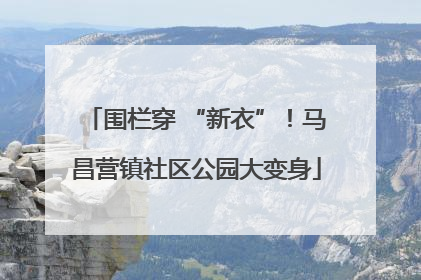 围栏穿 “新衣”！马昌营镇社区公园大变身