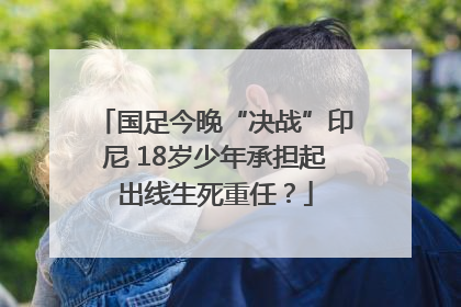 国足今晚“决战”印尼 18岁少年承担起出线生死重任？