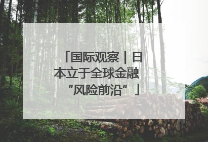 国际观察｜日本立于全球金融“风险前沿”