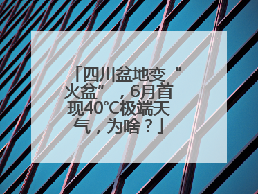 四川盆地变“火盆”，6月首现40℃极端天气，为啥？