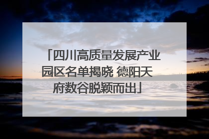 四川高质量发展产业园区名单揭晓 德阳天府数谷脱颖而出