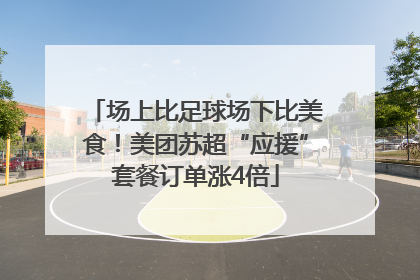 场上比足球场下比美食！美团苏超“应援”套餐订单涨4倍