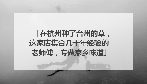 在杭州种了台州的草，这家店集合几十年经验的老师傅，专做家乡味道