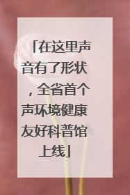 在这里声音有了形状，全省首个声环境健康友好科普馆上线