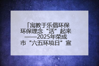 寓教于乐倡环保 环保理念“活”起来——2025年荣成市“六五环境日”宣传活动圆满举行