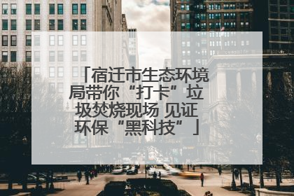 宿迁市生态环境局带你“打卡”垃圾焚烧现场 见证环保“黑科技”