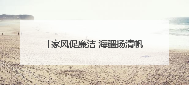 家风促廉洁 海疆扬清帆——山东烟台海警局注重家庭助廉提升执法质效侧记