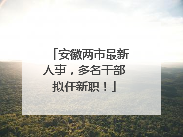 安徽两市最新人事，多名干部拟任新职！