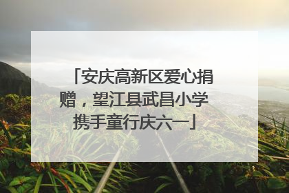 安庆高新区爱心捐赠，望江县武昌小学携手童行庆六一