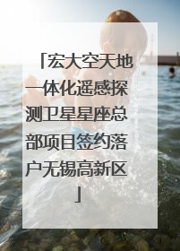 宏大空天地一体化遥感探测卫星星座总部项目签约落户无锡高新区