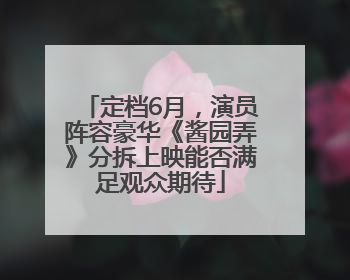 定档6月，演员阵容豪华《酱园弄》分拆上映能否满足观众期待