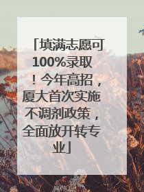 填满志愿可100%录取！今年高招，厦大首次实施不调剂政策，全面放开转专业
