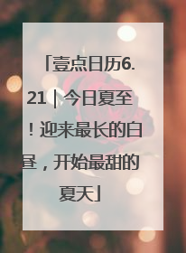壹点日历6.21｜今日夏至！迎来最长的白昼，开始最甜的夏天
