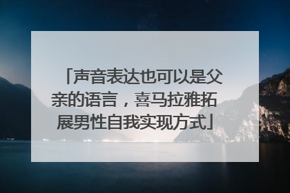 声音表达也可以是父亲的语言，喜马拉雅拓展男性自我实现方式