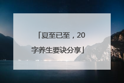 夏至已至，20字养生要诀分享