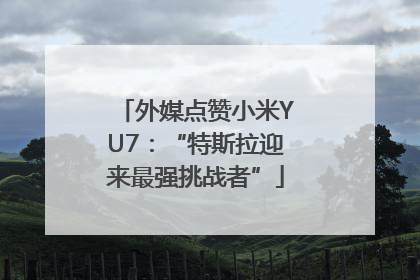 外媒点赞小米YU7：“特斯拉迎来最强挑战者”