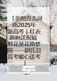 多图直击河南2025年新高考｜红衣旗袍送祝福 鲜花葵花助梦圆——尉氏县高考暖心送考