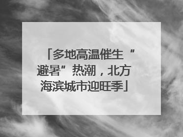 多地高温催生“避暑”热潮，北方海滨城市迎旺季