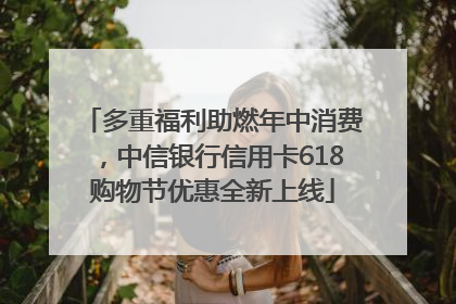 多重福利助燃年中消费，中信银行信用卡618购物节优惠全新上线