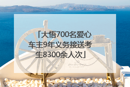 大悟700名爱心车主9年义务接送考生8300余人次