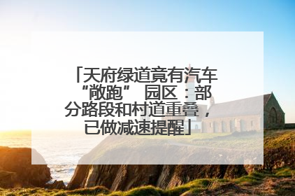 天府绿道竟有汽车“敞跑” 园区：部分路段和村道重叠，已做减速提醒