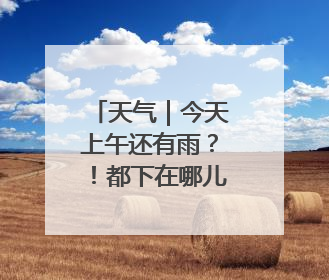 天气｜今天上午还有雨？！都下在哪儿？天津最新预报→