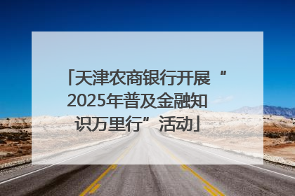天津农商银行开展“2025年普及金融知识万里行”活动