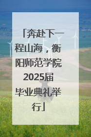 奔赴下一程山海，衡阳师范学院2025届毕业典礼举行