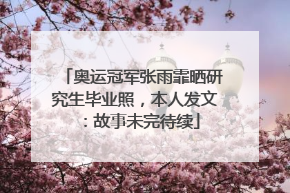 奥运冠军张雨霏晒研究生毕业照，本人发文：故事未完待续