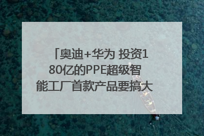奥迪+华为 投资180亿的PPE超级智能工厂首款产品要搞大事情？｜粤港澳车展