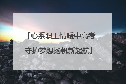 心系职工情暖中高考 守护梦想扬帆新起航