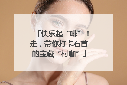 快乐起“啡”！走，带你打卡石首的宝藏“村咖”