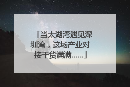 当太湖湾遇见深圳湾，这场产业对接干货满满……