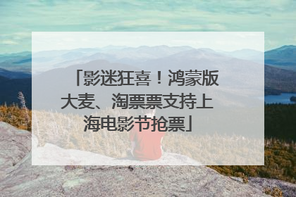 影迷狂喜！鸿蒙版大麦、淘票票支持上海电影节抢票