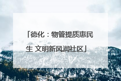 德化：物管提质惠民生 文明新风润社区