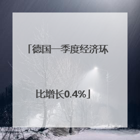 德国一季度经济环比增长0.4%