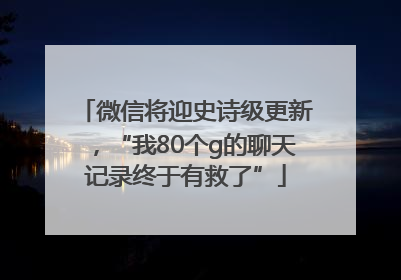 微信将迎史诗级更新，“我80个g的聊天记录终于有救了”