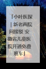 小叶医探｜新老两院间接驳 安徽省儿童医院开通免费班车
